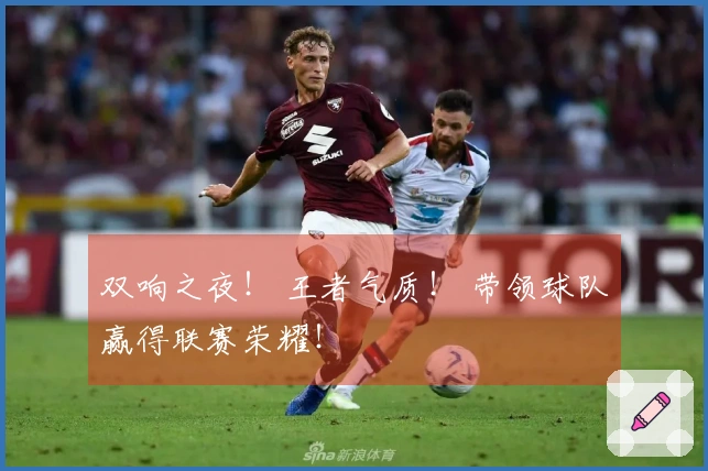 双响之夜！ 王者气质！ 带领球队赢得联赛荣耀！