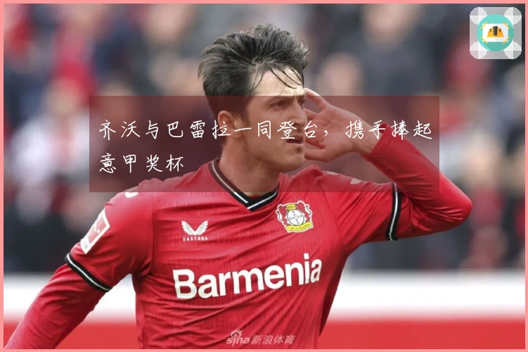 齐沃与巴雷拉一同登台，携手捧起意甲奖杯