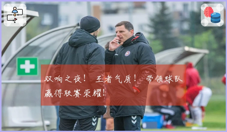 双响之夜！ 王者气质！ 带领球队赢得联赛荣耀！